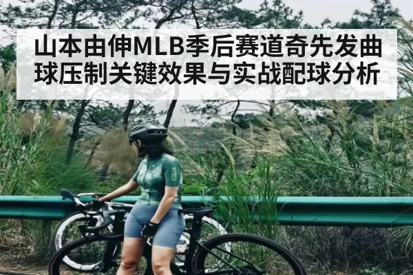山本由伸MLB季后赛道奇先发曲球压制关键效果与实战配球分析 - kaiyun