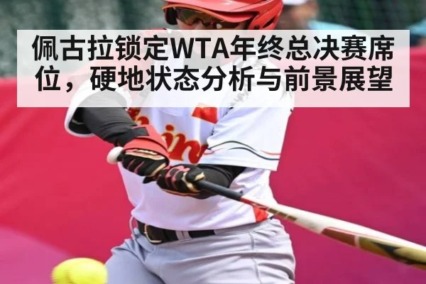 佩古拉锁定WTA年终总决赛席位，硬地状态分析与前景展望 - kaiyun
