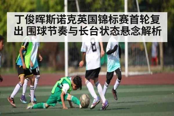 丁俊晖斯诺克英国锦标赛首轮复出 围球节奏与长台状态悬念解析 - kaiyun