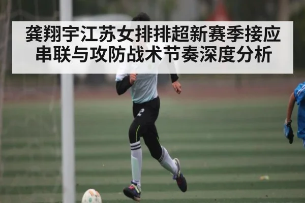 龚翔宇江苏女排排超新赛季接应串联与攻防战术节奏深度分析