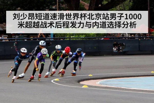刘少昂短道速滑世界杯北京站男子1000米超越战术后程发力与内道选择分析 - kaiyun